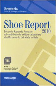 Shoe report 2010. Secondo rapporto annuale sul contributo del settore calzaturiero al rafforzamento del Made in Italy - Librerie.coop