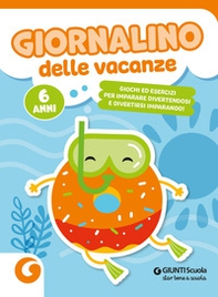 Giornalino delle vacanze. 6 anni. Giochi ed esercizi per imparare divertendosi e divertirsi imparando - Librerie.coop
