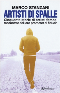 Artisti di spalle. Cinquanta storie di artisti famosi raccontate dal loro promoter di fiducia - Librerie.coop