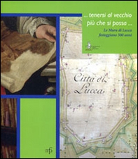... Tenersi al vecchio più che si possa... Le mura di Lucca festeggiano i 500 anni - Librerie.coop