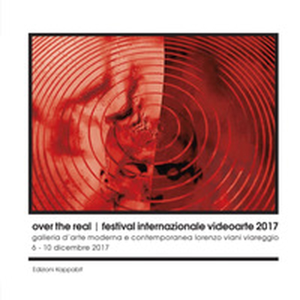 Over the real. Festival internazionale videoarte 2017. Galleria d'Arte Moderna e Contemporanea Lorenzo Viani Viareggio, 6-10 dicembre - Librerie.coop Over the real. Festival internazionale videoarte 2017. Galleria d'Arte Moderna e Contemporanea Lorenzo Viani Viareggio, 6-10 dicembre - Librerie.coop