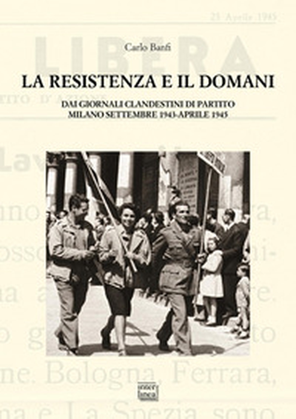 La Resistenza e il domani. Dai giornali clandestini di partito. Milano settembre 1943-aprile 1945 - Librerie.coop