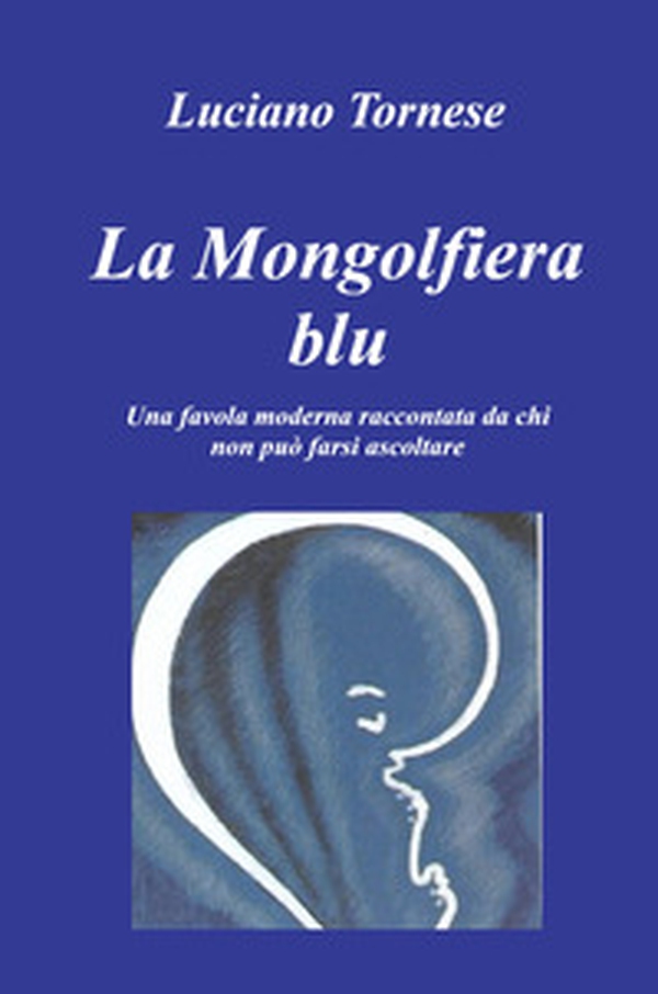 La mongolfiera blu. Una favola moderna raccontata da chi non può farsi ascoltare - Librerie.coop La mongolfiera blu. Una favola moderna raccontata da chi non può farsi ascoltare - Librerie.coop
