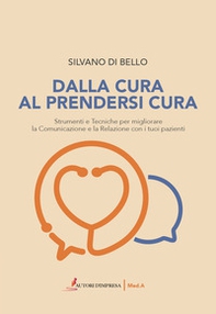 Dalla cura al prendersi cura. Strumenti e tecniche per migliorare la comunicazione e la relazione con i tuoi pazienti - Librerie.coop