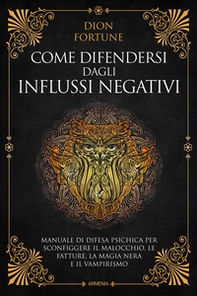 Come difendersi dagli influssi negativi. Manuale di difesa psichica per sconfiggere il malocchio, le fatture, la magia nera e il vampirismo - Librerie.coop