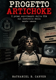 Progetto Artichoke. I primi esperimenti della CIA sul controllo della mente umana. Una storia documentata dei primi programmi di controllo comportamentale della Guerra Fredda - Librerie.coop