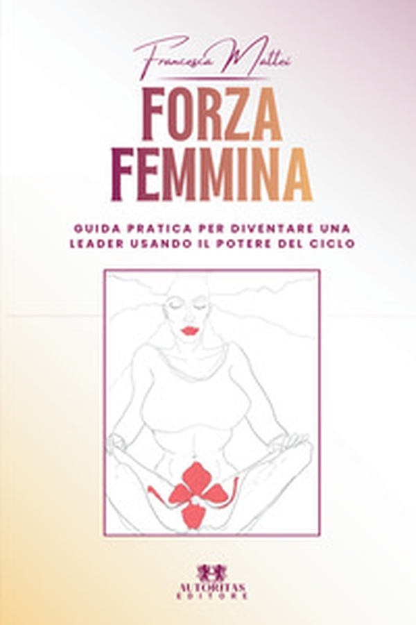 Forza femmina. Guida pratica per diventare una leader usando il potere del ciclo - Librerie.coop