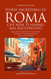 Storie incredibili su Roma che non ti hanno mai raccontato. Racconti e aneddoti su santi, papi, criminali e luoghi infestati nella Città Eterna - Librerie.coop