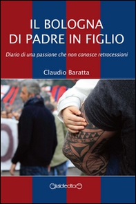 Il Bologna di padre in figlio. Diario di una passione che non conosce retrocessioni - Librerie.coop