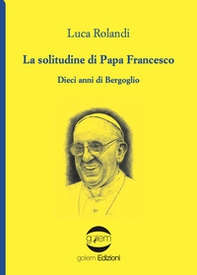 La solitudine di papa Francesco. Dieci anni di Bergoglio - Librerie.coop La solitudine di papa Francesco. Dieci anni di Bergoglio - Librerie.coop