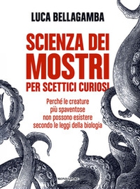 Scienza dei mostri per scettici curiosi. Perché le creature più spaventose non possono esistere secondo le leggi della biologia - Librerie.coop