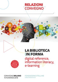 La biblioteca (in)forma. Digital reference, information literacy, e-learning. Atti del Convegno (Milano, 15-16 marzo 2018) - Librerie.coop