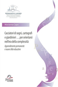 Cacciatori di sogni, cartografi e giardinieri per orientarsi nell'era della complessità. Apprendimento permanente e nuove sfide educative - Librerie.coop