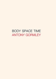 Antony Gormley. Body, space, time. Ediz. italiana e inglese - Librerie.coop