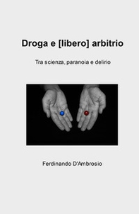 Droga e (libero) arbitrio. Tra scienza, paranoia e delirio - Librerie.coop
