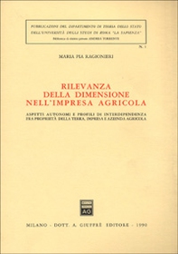 Rilevanza della dimensione nell'impresa agricola. Aspetti autonomi e profili di interdipendenza fra proprietà della terra, impresa e azienda agricola - Librerie.coop
