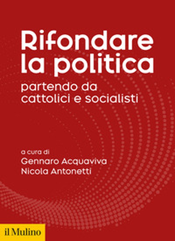 Rifondare la politica partendo da cattolici e socialisti - Librerie.coop