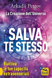 Salva te stesso. La creazione dell'Universo. Riattiva le tue capacità extrasensoriali per rigenerarti e guarire - Librerie.coop