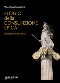 Elogio della consunzione epica. Epistolario mitologico - Librerie.coop