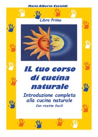 Il tuo corso di cucina naturale. Introduzione completa alla cucina naturale. Con ricette facili - Librerie.coop