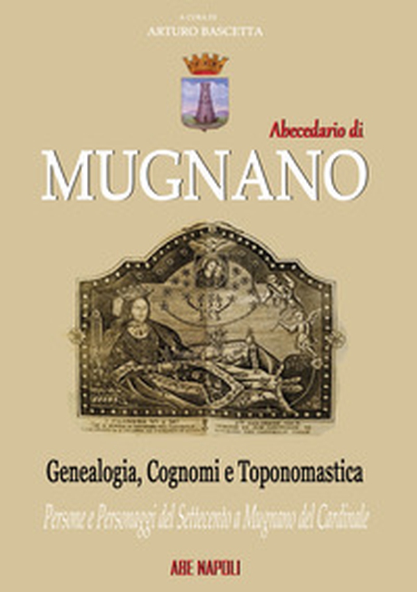 Mugnano. Genealogia, cognomi e toponomastica. Persone e personaggi del Settecento a Mugnano del Cardinale (con i casali fondati dai coloni dell'Annunziata A.G.P. inviati da Mugnano di Napoli) - Librerie.coop