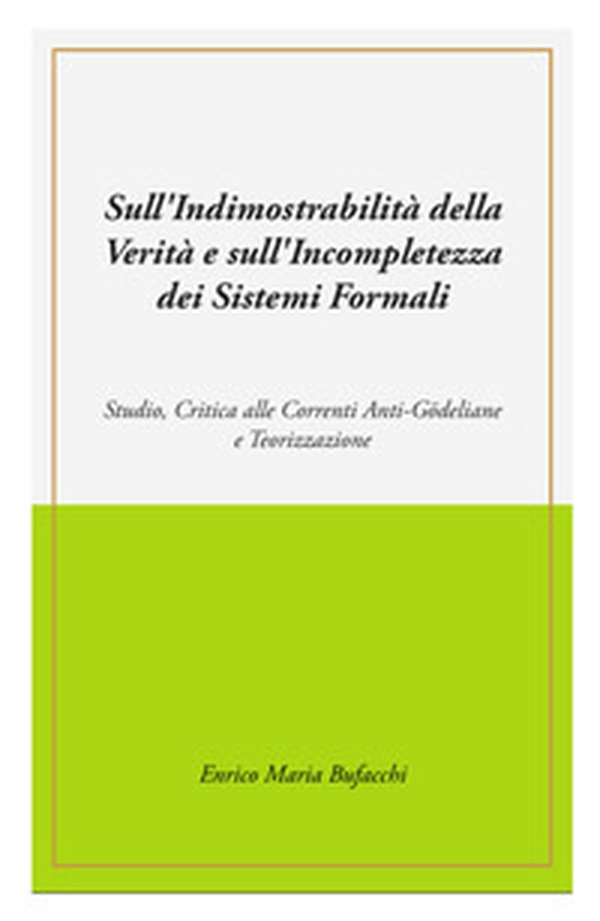Sull'indimostrabilità interna della verità e sull'incompletezza dei sistemi formali. Studio, critica alle correnti anti-godeliane e teorizzazione - Librerie.coop