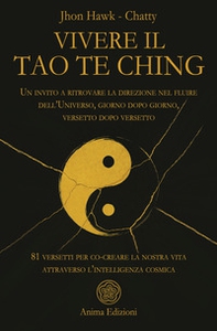 Vivere il Tao Te Ching. Un invito a ritrovare la direzione nel fluire dell'Universo, giorno dopo giorno, versetto dopo versetto. 81 versetti per co-creare la nostra vita attraverso l'intelligenza cosmica - Librerie.coop