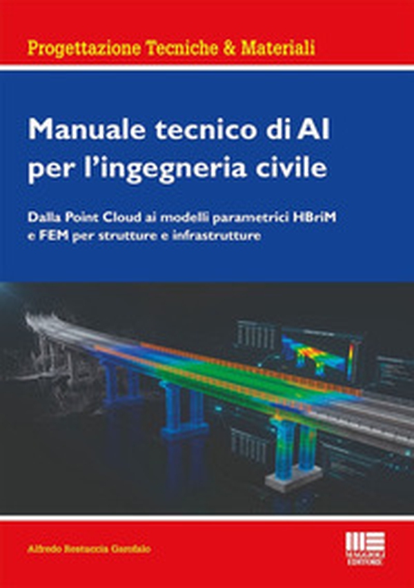 Manuale tecnico di AI per l'ingegneria civile. Dalla Point Cloud ai modelli parametrici HBriM e FEM per strutture e infrastrutture - Librerie.coop