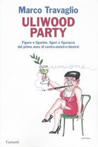 Uliwood Party. Figure e figurine, figuri e figuracce del primo anno di centro-sinistra(-destra) - Librerie.coop Uliwood Party. Figure e figurine, figuri e figuracce del primo anno di centro-sinistra(-destra) - Librerie.coop