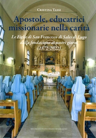 Apostole, educatrici missionarie nella carità. Le Figlie di San Francesco di Sales di Lugo dalla fondazione ai nostri giorni (1872-2022) - Librerie.coop