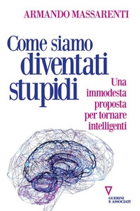 Come siamo diventati stupidi. Una immodesta proposta per tornare intelligenti - Librerie.coop