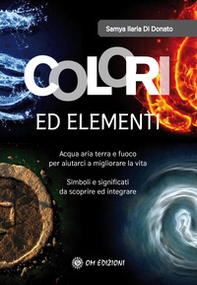 Colori ed elementi. Acqua aria terra e fuoco per aiutarci a migliorare la vita - Librerie.coop