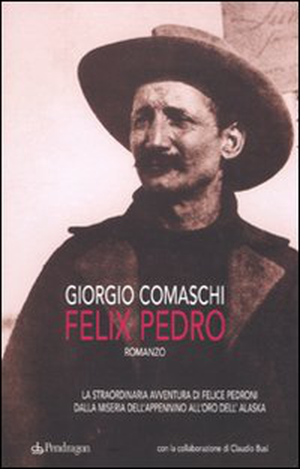 Felix Pedro. La straordinaria avventura di Felice Pedroni dalla miseria dell'Appenino all'oro dell'Alaska - Librerie.coop Felix Pedro. La straordinaria avventura di Felice Pedroni dalla miseria dell'Appenino all'oro dell'Alaska - Librerie.coop