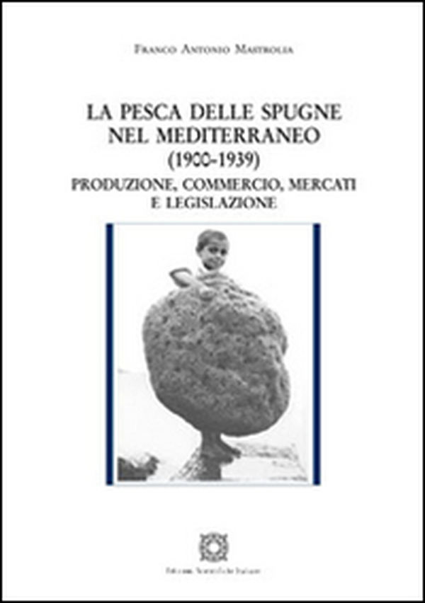 La pesca delle spugne nel Mediterraneo (1900-1939). Produzione, commercio, mercati e legislazione - Librerie.coop La pesca delle spugne nel Mediterraneo (1900-1939). Produzione, commercio, mercati e legislazione - Librerie.coop