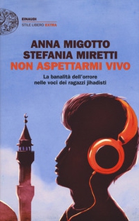 Non aspettarmi vivo. La banalità dell'orrore nelle voci dei ragazzi jihadisti - Librerie.coop Non aspettarmi vivo. La banalità dell'orrore nelle voci dei ragazzi jihadisti - Librerie.coop