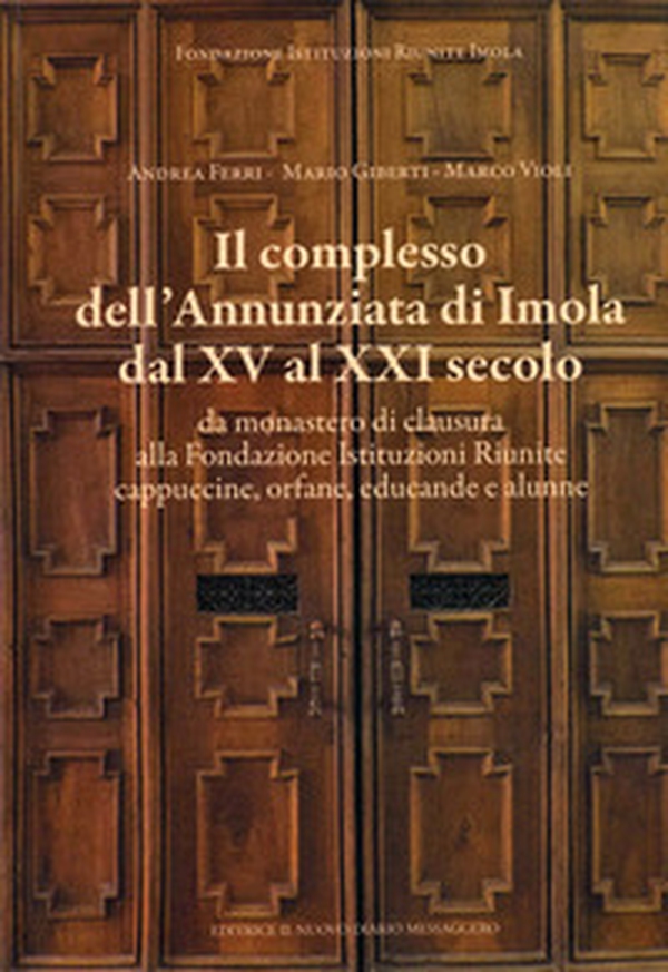 Il complesso dell'Annunziata di Imola dal XV al XXI secolo. Da monastero di clausura alla Fondazione Istituzioni Riunite cappuccine, orfane, educande e alunne - Librerie.coop Il complesso dell'Annunziata di Imola dal XV al XXI secolo. Da monastero di clausura alla Fondazione Istituzioni Riunite cappuccine, orfane, educande e alunne - Librerie.coop