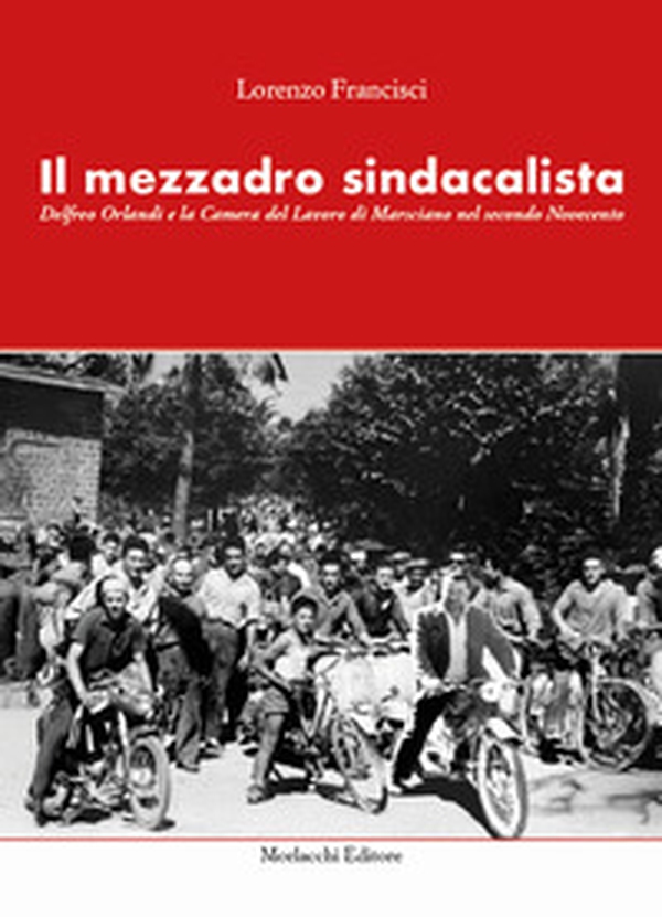 Il mezzadro sindacalista. Delfreo Orlandi e la Camera del Lavoro di Marsciano nel secondo Novecento - Librerie.coop