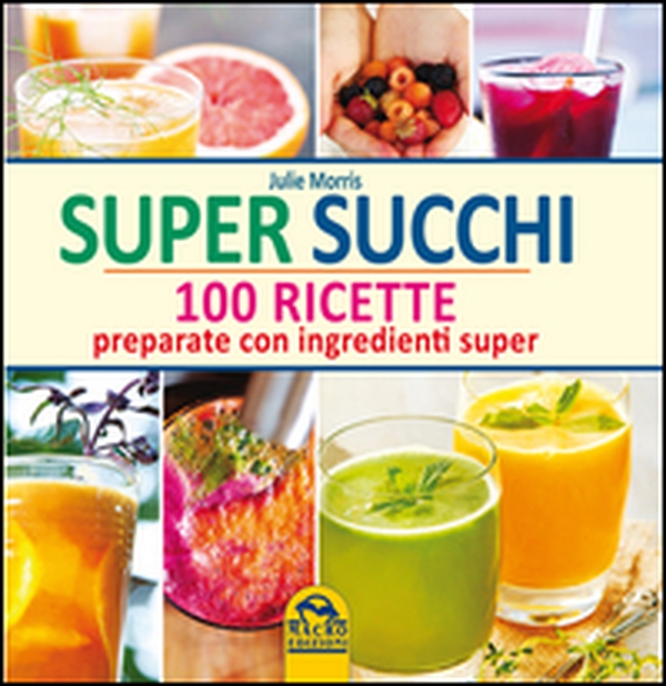 Super succhi. 100 ricette preparate con ingredienti super - Librerie.coop Super succhi. 100 ricette preparate con ingredienti super - Librerie.coop