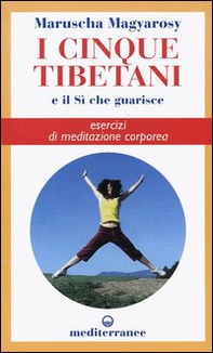 I cinque tibetani e il si che guarisce. Esercizi di meditazione corporea - Librerie.coop
