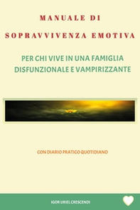 Manuale di sopravvivenza emotiva. Per chi vive in una famiglia disfunzionale e vampirizzante - Librerie.coop