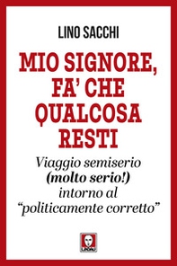 Mio signore, fa' che qualcosa resti. Viaggio semiserio (molto serio!) intorno al «politicamente corretto» - Librerie.coop