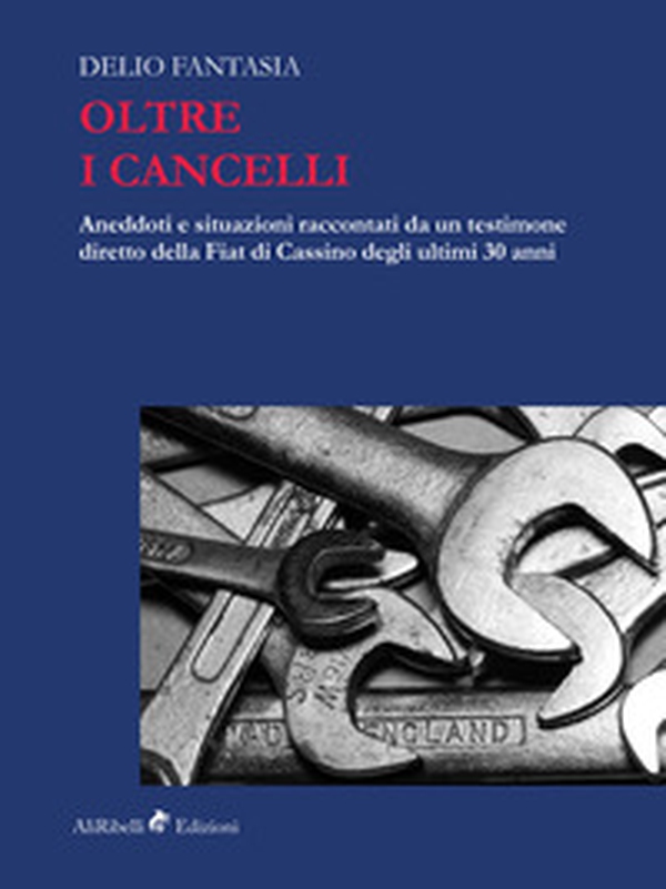 Oltre i cancelli. Aneddoti e situazioni raccontati da un testimone diretto della FIAT di Cassino degli ultimi 30 anni - Librerie.coop Oltre i cancelli. Aneddoti e situazioni raccontati da un testimone diretto della FIAT di Cassino degli ultimi 30 anni - Librerie.coop