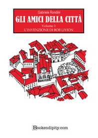 L'invenzione di Bob Livion. Gli amici della città - Vol. 1 - Librerie.coop