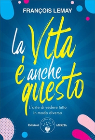 La vita è anche questo! L'arte di vedere tutto in modo diverso - Librerie.coop