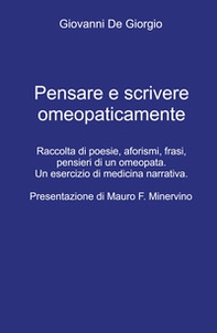 Pensare e scrivere omeopaticamente. Raccolta di poesie, aforismi, frasi, pensieri di un omeopata. Un esercizio di medicina narrativa - Librerie.coop