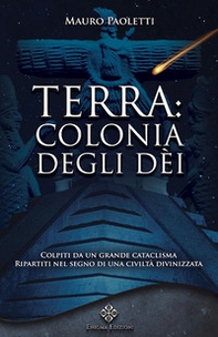 Terra: colonia degli dei. Colpiti da un grande cataclisma, ripartiti nel segno di una civiltà divinizzata - Librerie.coop