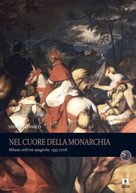 Nel cuore della monarchia. Milano nell'età spagnola, 1535-1706 - Librerie.coop