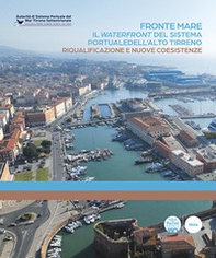 Fronte mare. Il waterfront del sistema portuale dell'alto tirreno. Riqualificazione e nuove coesistenze - Librerie.coop