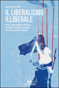 Il liberalismo illiberale. Come il politicamente corretto è divenuto la nuova religione civile delle società liberali - Librerie.coop