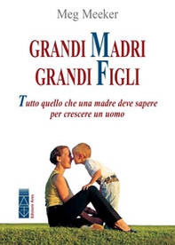 Grandi madri, grandi figli. Tutto quello che una madre deve sapere per crescere un uomo - Librerie.coop